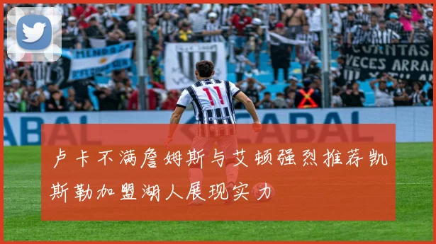 卢卡不满詹姆斯与艾顿强烈推荐凯斯勒加盟湖人展现实力