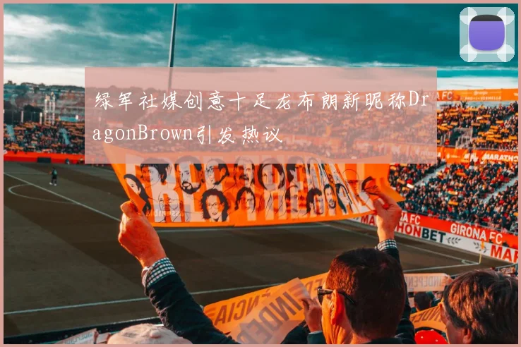 绿军社媒创意十足龙布朗新昵称DragonBrown引发热议