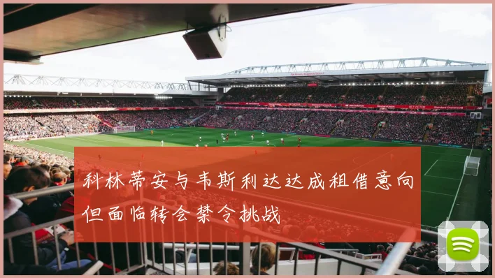 科林蒂安与韦斯利达达成租借意向但面临转会禁令挑战