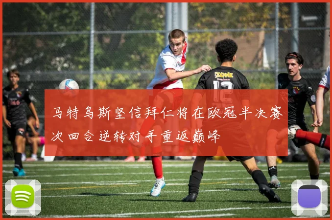 马特乌斯坚信拜仁将在欧冠半决赛次回合逆转对手重返巅峰