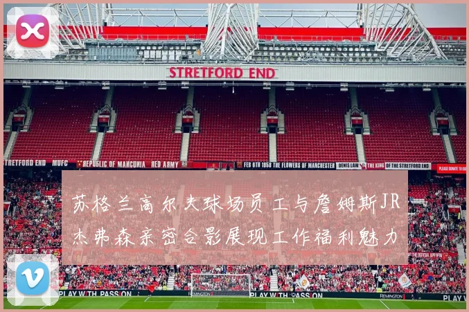 苏格兰高尔夫球场员工与詹姆斯JR杰弗森亲密合影展现工作福利魅力