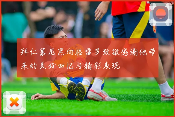 拜仁慕尼黑向格雷罗致敬感谢他带来的美好回忆与精彩表现