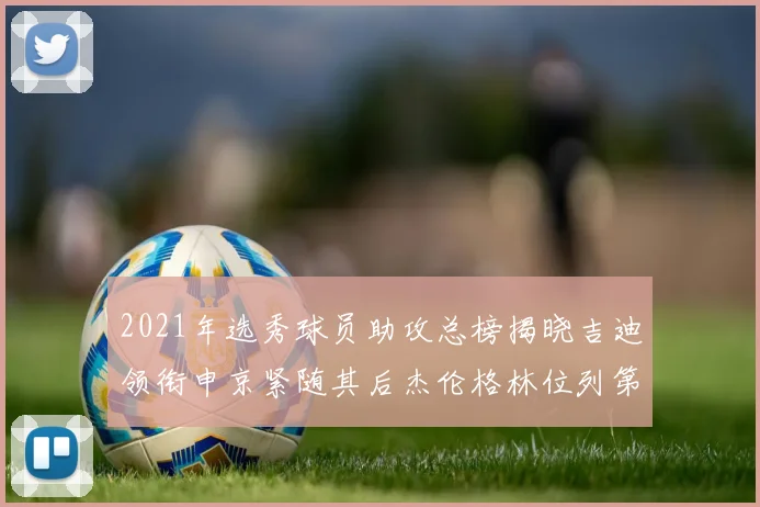 2021年选秀球员助攻总榜揭晓吉迪领衔申京紧随其后杰伦格林位列第八